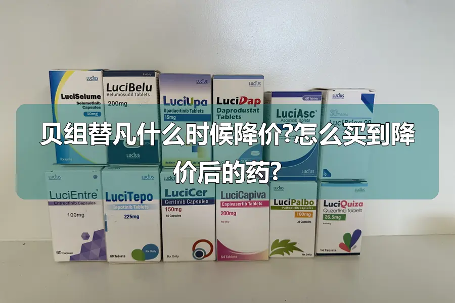 贝组替凡什么时候降价?怎么买到降价后的药?